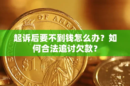 济南起诉后要不到钱怎么办？如何合法追讨欠款？
