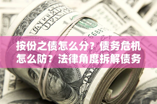 济南按份之债怎么分？债务危机怎么防？法律角度拆解债务分配与风险自保指南