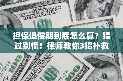 济南担保追偿期到底怎么算？错过别慌！律师教你3招补救