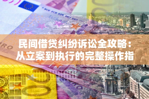 济南民间借贷纠纷诉讼全攻略：从立案到执行的完整操作指南