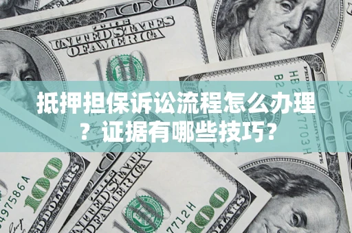 济南抵押担保诉讼流程怎么办理？证据有哪些技巧？