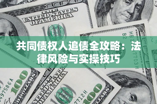 济南共同债权人追债全攻略：法律风险与实操技巧