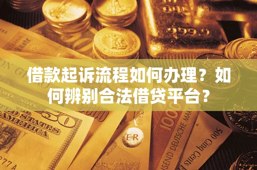济南借款起诉流程如何办理？如何辨别合法借贷平台？