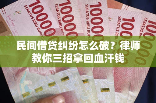 济南民间借贷纠纷怎么破？律师教你三招拿回血汗钱
