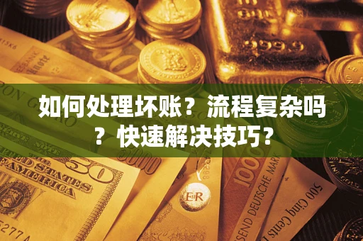 济南如何处理坏账？流程复杂吗？快速解决技巧？
