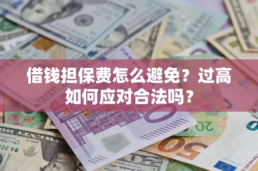 济南借钱担保费怎么避免？过高如何应对合法吗？