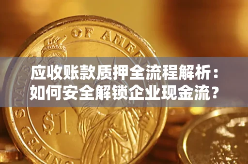 济南应收账款质押全流程解析：如何安全解锁企业现金流？