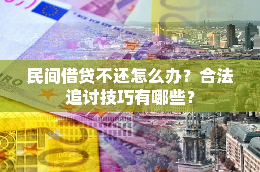 济南民间借贷不还怎么办？合法追讨技巧有哪些？