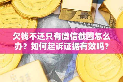 济南欠钱不还只有微信截图怎么办？如何起诉证据有效吗？