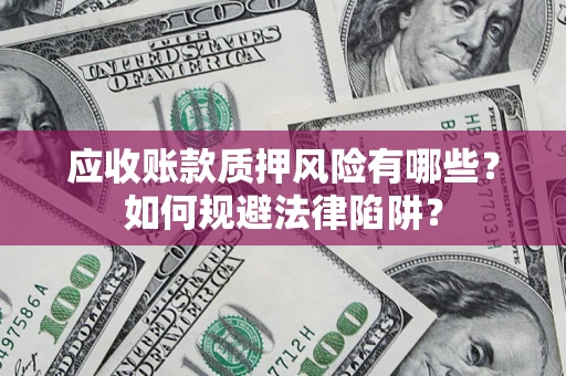 济南应收账款质押风险有哪些？如何规避法律陷阱？