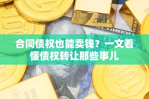 济南合同债权也能卖钱？一文看懂债权转让那些事儿