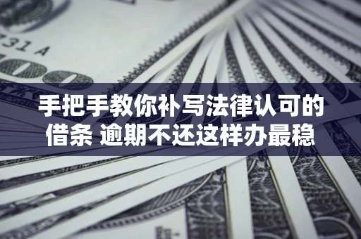 济南手把手教你补写法律认可的借条 逾期不还这样办最稳妥
