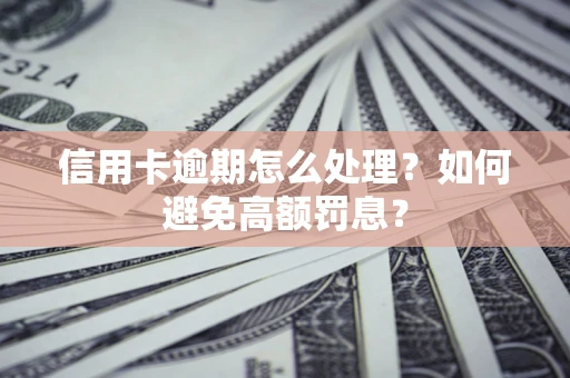 济南信用卡逾期怎么处理？如何避免高额罚息？