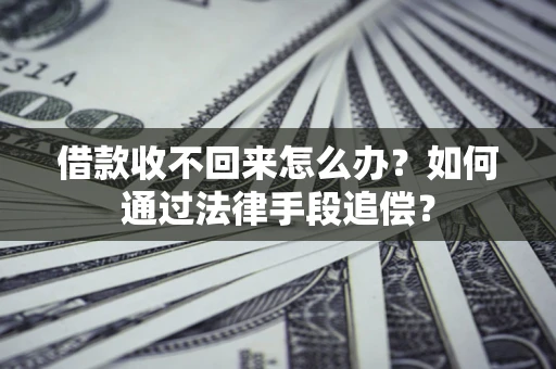 济南借款收不回来怎么办？如何通过法律手段追偿？