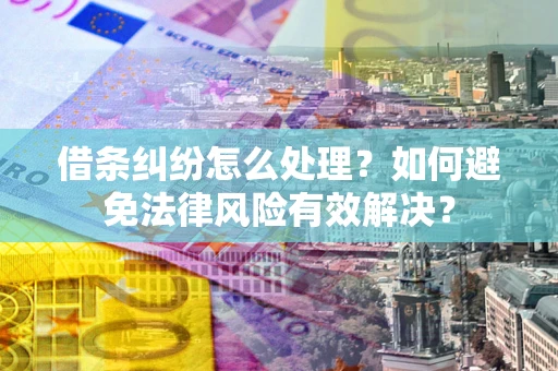 济南借条纠纷怎么处理？如何避免法律风险有效解决？