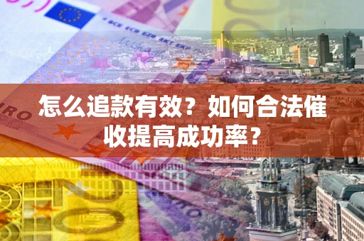 济南怎么追款有效？如何合法催收提高成功率？