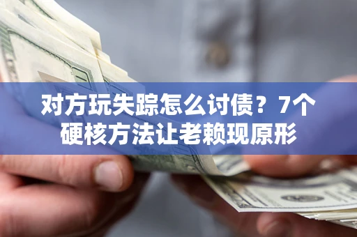 济南对方玩失踪怎么讨债？7个硬核方法让老赖现原形