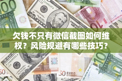 济南欠钱不只有微信截图如何维权？风险规避有哪些技巧？