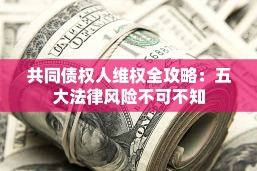 济南共同债权人维权全攻略：五大法律风险不可不知