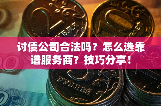 济南讨债公司合法吗？怎么选靠谱服务商？技巧分享！