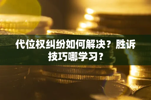济南代位权纠纷如何解决？胜诉技巧哪学习？