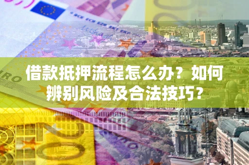 济南借款抵押流程怎么办？如何辨别风险及合法技巧？