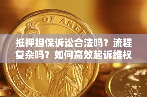 济南抵押担保诉讼合法吗？流程复杂吗？如何高效起诉维权？