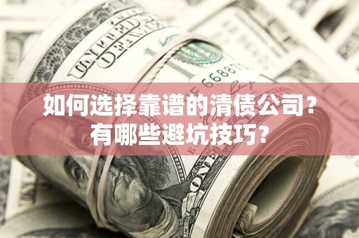 济南如何选择靠谱的清债公司？有哪些避坑技巧？