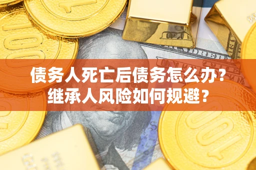 济南债务人死亡后债务怎么办？继承人风险如何规避？