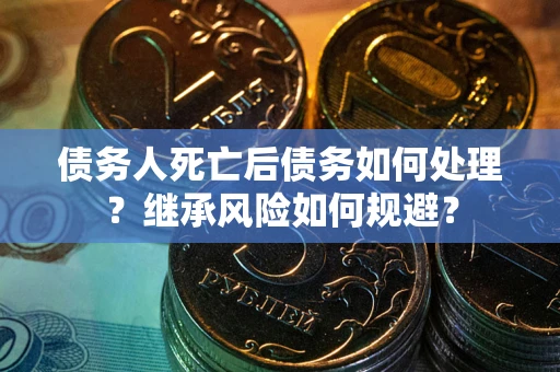 济南债务人死亡后债务如何处理？继承风险如何规避？