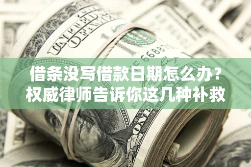 济南借条没写借款日期怎么办？权威律师告诉你这几种补救方法！
