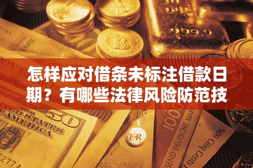 济南怎样应对借条未标注借款日期？有哪些法律风险防范技巧？