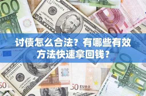 济南讨债怎么合法？有哪些有效方法快速拿回钱？