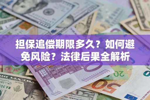 济南担保追偿期限多久？如何避免风险？法律后果全解析