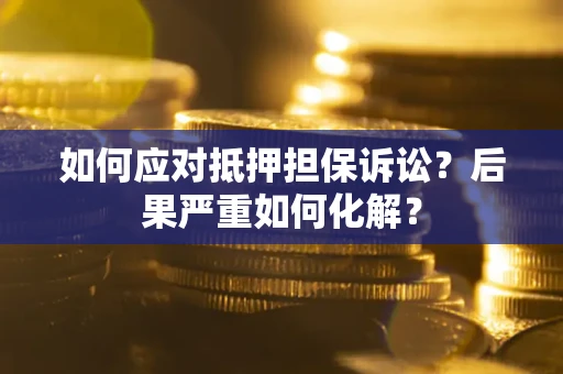 济南如何应对抵押担保诉讼？后果严重如何化解？