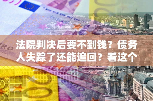 济南法院判决后要不到钱？债务人失踪了还能追回？看这个方法！
