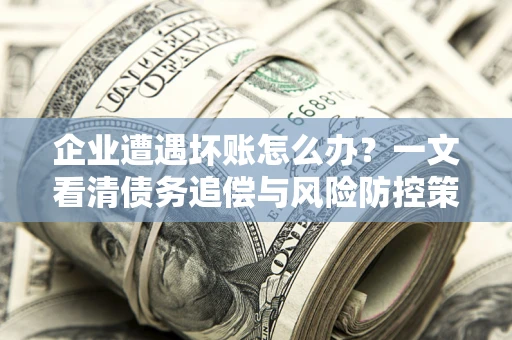 济南企业遭遇坏账怎么办？一文看清债务追偿与风险防控策略