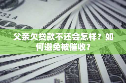 济南父亲欠贷款不还会怎样？如何避免被催收？