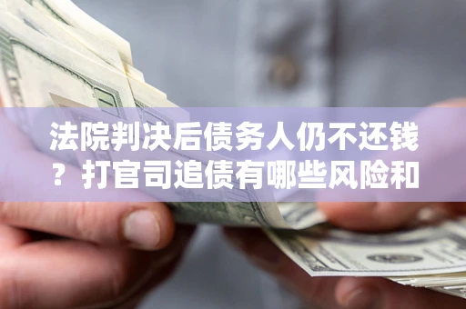 济南法院判决后债务人仍不还钱？打官司追债有哪些风险和技巧？