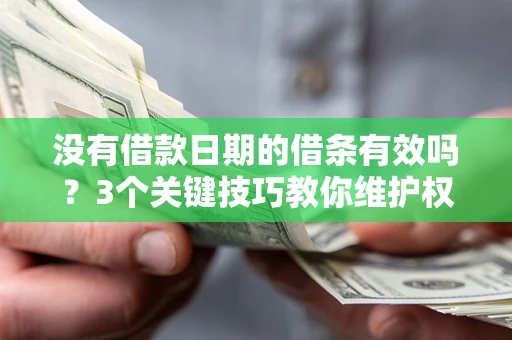 济南没有借款日期的借条有效吗？3个关键技巧教你维护权益