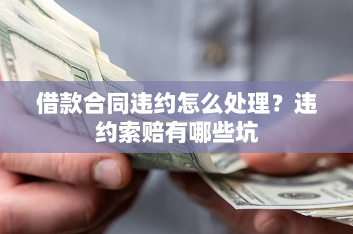 济南借款合同违约怎么处理？违约索赔有哪些坑