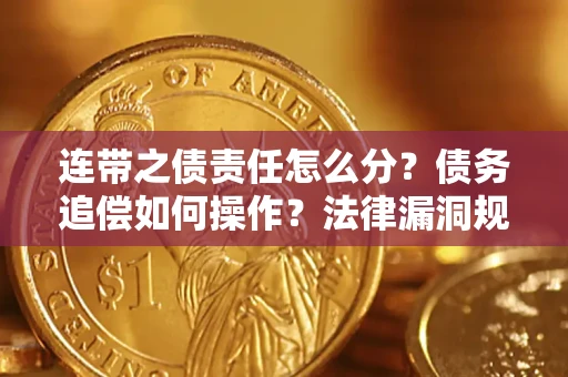 济南连带之债责任怎么分？债务追偿如何操作？法律漏洞规避指南
