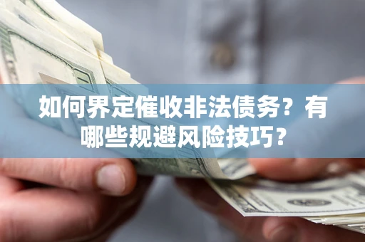 济南如何界定催收非法债务？有哪些规避风险技巧？