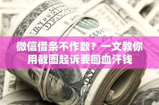 济南微信借条不作数？一文教你用截图起诉要回血汗钱