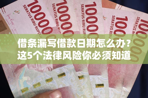 济南借条漏写借款日期怎么办？这5个法律风险你必须知道