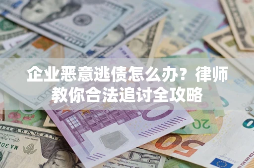 济南企业恶意逃债怎么办？律师教你合法追讨全攻略