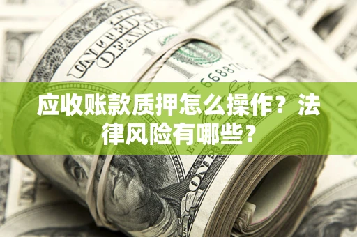 济南应收账款质押怎么操作？法律风险有哪些？