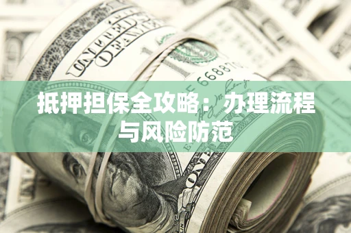济南抵押担保全攻略：办理流程与风险防范