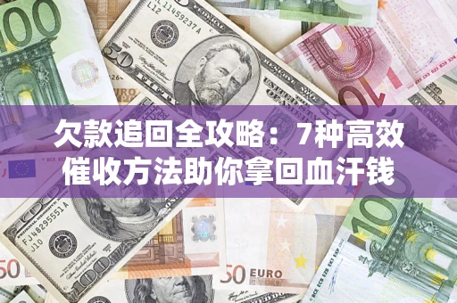 济南欠款追回全攻略：7种高效催收方法助你拿回血汗钱