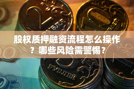 济南股权质押融资流程怎么操作？哪些风险需警惕？